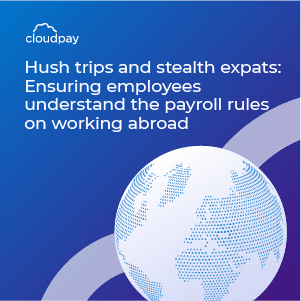 Hush trips and stealth expats: Ensuring employees understand the payroll rules on working abroad